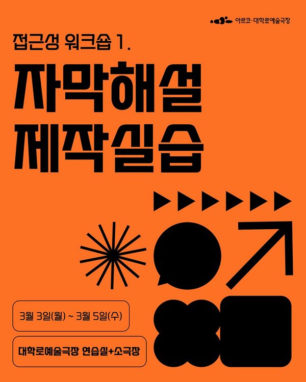 아르코·대학로예술극장
준비하기-제작하기 제작하기-운영하기 오픈토크-피드백
접근성 워크숍 1. 자막해설 제작실습
3월 3일 월요일부터 3월 5일 수요일까지 오후 2시부터 6시
대학로예술극장 연습실 + 소극장