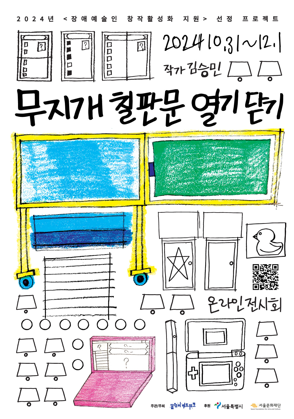 2024년 <장애예술인 창작활성화 지원 선정 프로젝트

2024.10.31~12.1
작가 김승민

무지개 칠판문 열기 닫기

(큐알코드) 온라인 전시회

주관주최 달팽이 네트워크
후원 서울특별시, 서울문화재단