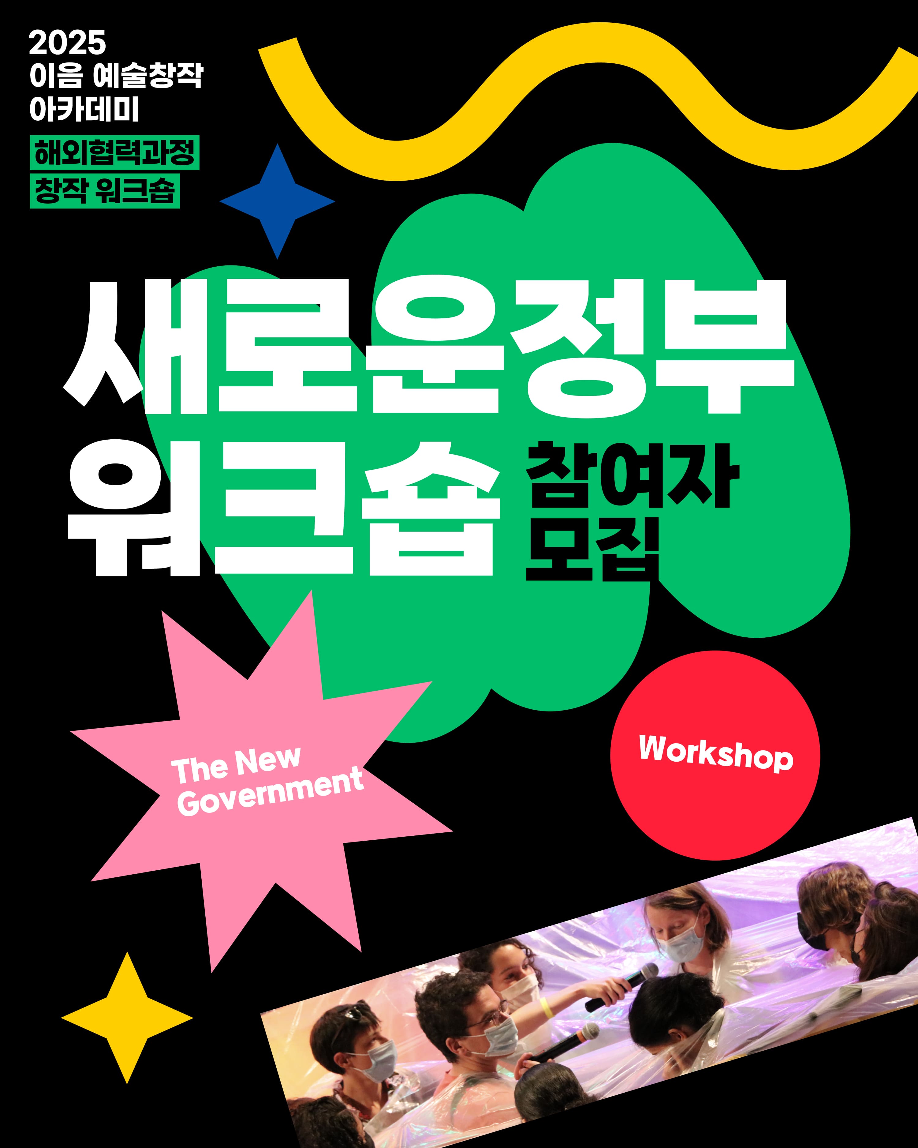 2025 이음 예술창작 아카데미
해외협력과정 창작 워크숍

새로운정부 워크숍 참여자 모집

The New Government(새로운 정부)
Workshop(워크숍)