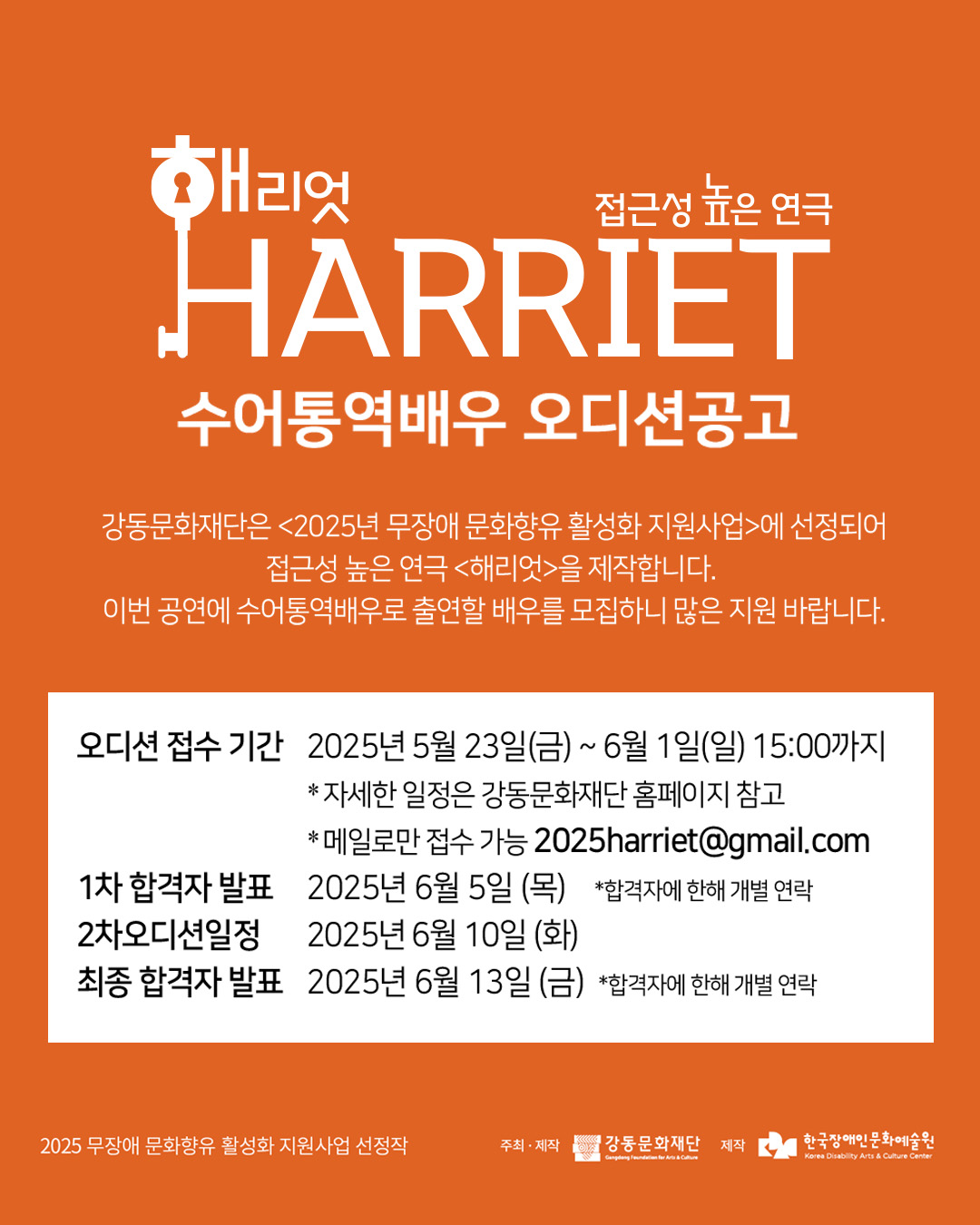 해리엇
접근성 높은 연극
HARRIET

수어통역배우 오디션공고

강동문화재단은 <2025년 무장애 문화향유 활성화 지원사업>에 선정되어 접근성 높은 연극 <해리엇>을 제작합니다.
이번 공연에 수어통역배우로 출연할 배우를 모집하니 많은 지원 바랍니다.

오디션 접수 기간 : 2025년 5월 23일(금) ~6월 1일(일) 15:00까지
*자세한 일정은 강동문화재단 홈페이지 참고
*메일로만 접수 가능 2025harriet@gmail.com
1차 합격자 발표 : 2025년 6월 5일 (목)
*합격자에 한해 개별 연락
2차오디션일정 : 2025년 6월 10일 (화)
최종 합격자 발표 : 2025년 6월 13일 (금) 
*합격자에 한해 개별 연락

2025 무장애 문화향유 지원사업 선정작

주최·제작 : 강동문화재단
제작 : 한국장애인문화예술원