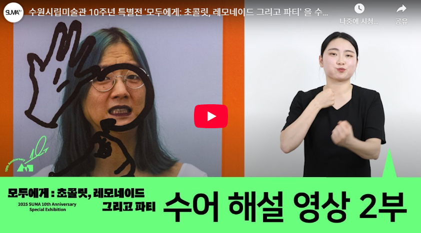 수원시립미술관 10주년 특별전 '모두에게: 초콜릿, 레모네이드 그리고 파티' 을 수어해설 영상 2부