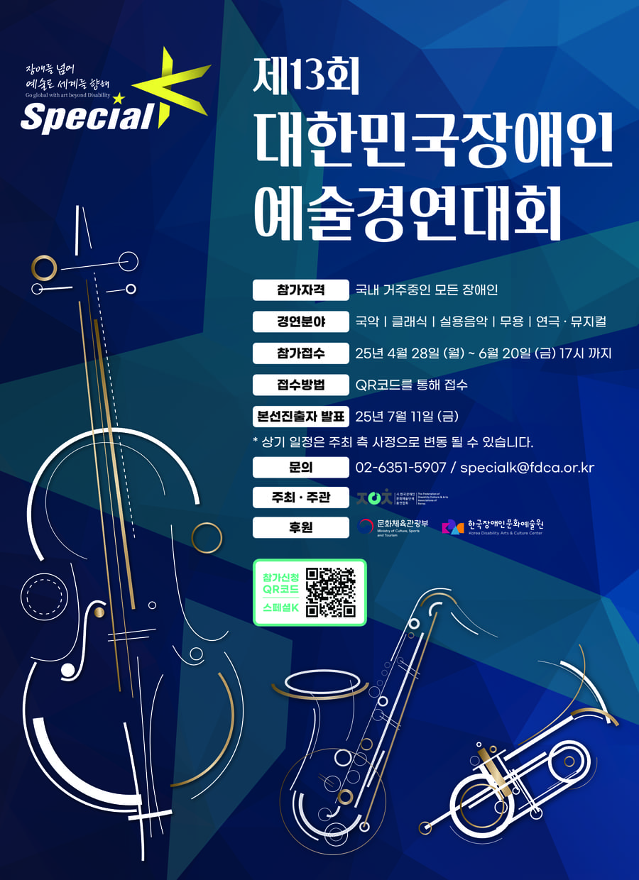 장애를 넘어 예술은 세계를 향해
Special K

제13회 대한민국장애인 예술경연대회

참가자격: 국내 거주중인 모든 장애인
경연분야: 국악 | 클래식 | 실용음악 | 무용 | 연극·뮤지컬
참가접수: 25년 4월 28일 (월) ~ 6월 20일 (금) 17시 까지
접수방법: QR코드를 통해 접수
본선진출자 발표: 25년 7월 11일 (금)
* 상기 일정은 주최 측 사정으로 변동 될 수 있습니다.
문의: 02-6351-5907/specialk@fdca.or.kr
주최·주관: 사단법인한국장애인문화예술단체총연합회
후원: 문화체육관광부, 한국장애인문화예술원

참가신청QR코드
스페셜K
