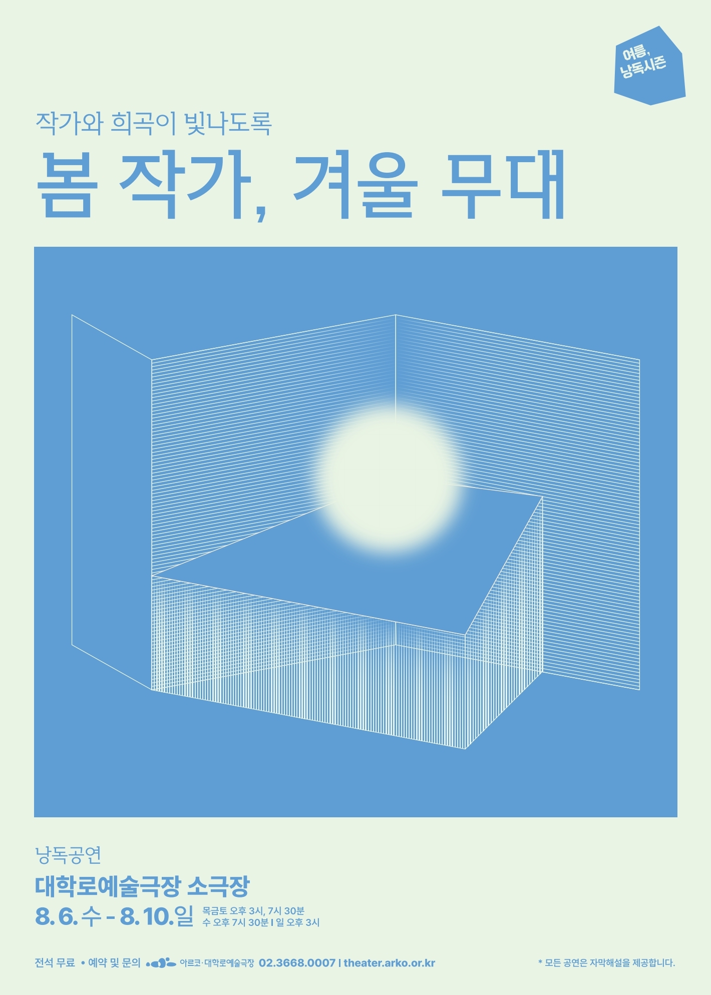 여름, 낭독시즌. 작가와 희곡이 빛나도록. 봄 작가, 겨울 무대 낭독공연. 대학로예술극장 소극장 8.6.수~8.10.일. 목금토 오후3시, 7시30분. 수 오후7시30분. 일 오후3시. 전석 무료. 예약 및 문의 아르코대학로예술극장 전화 02-3668-0007 홈페이지theater.arko.or.kr
모든 공연은 자막해설을 제공합니다.