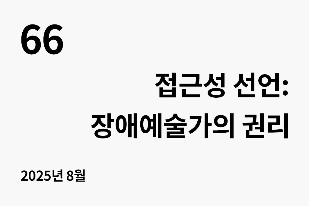 66 접근성 선언 : 장애예술가의 권리(2025년 8월) 2025년 8월