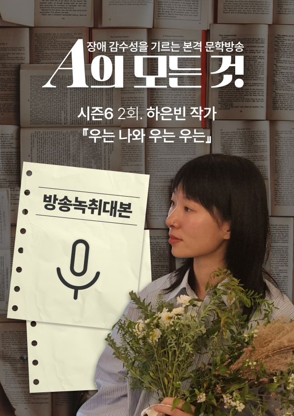 [A의 모든 것 시즌6] 2회. 하은빈 작가 『우는 나와 우는 우는』 2부 방송녹취대본