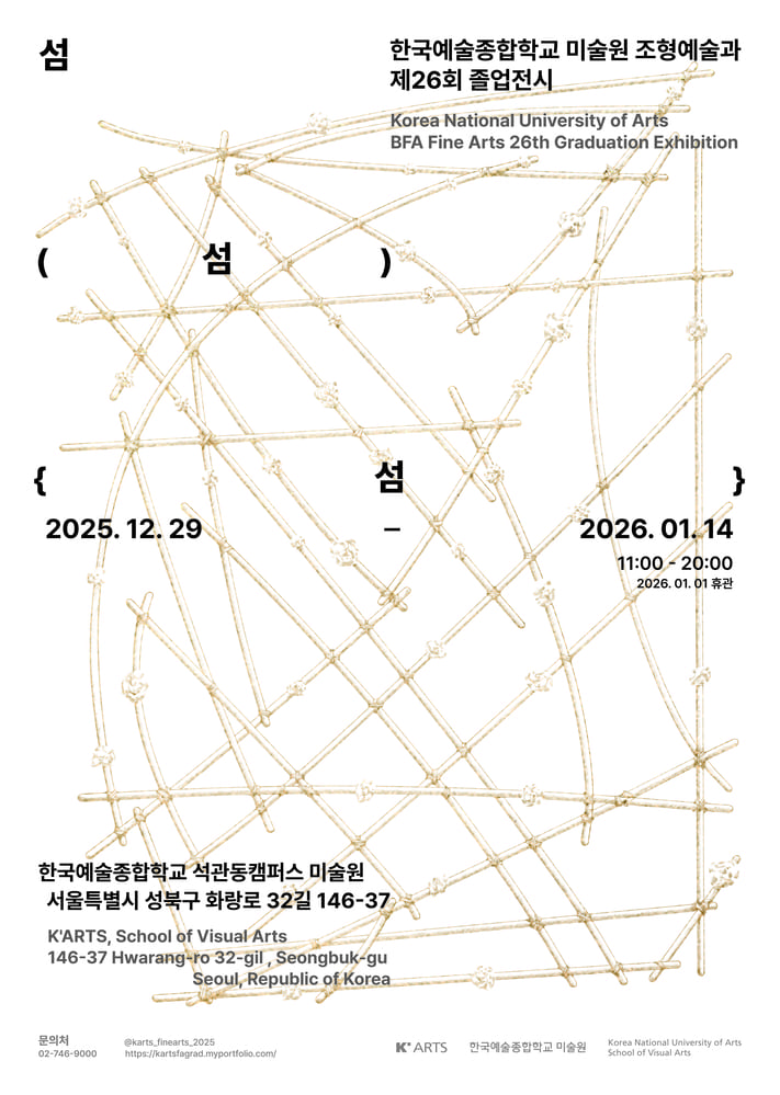 2025년 한국예술종합학교 조형예술과 제26회 졸업전시 포스터. 흰 배경 위에 베이지색 끈이 얽혀 만든 그물 형태의 추상적 조형물이 중앙을 크게 채운다. 상단에는 “한국예술종합학교 미술원 조형예술과 제26회 졸업전시”이라는 제목이 적혀 있다. 전시 제목은 좌우에 ‘섬 (섬) ( 섬 ) ’ 형태로 배치되어 있다. 전시 기간은 2025년 12월 29일부터 2026년 1월 14일까지, 관람 시간은 오전 11시부터 오후 8시까지이며 2026년 1월 1일은 휴관. 전시장 정보는 한국예술종합학교 석관동캠퍼스 미술원(서울 성북구 화랑로32길 146-37)로 안내되어 있다.