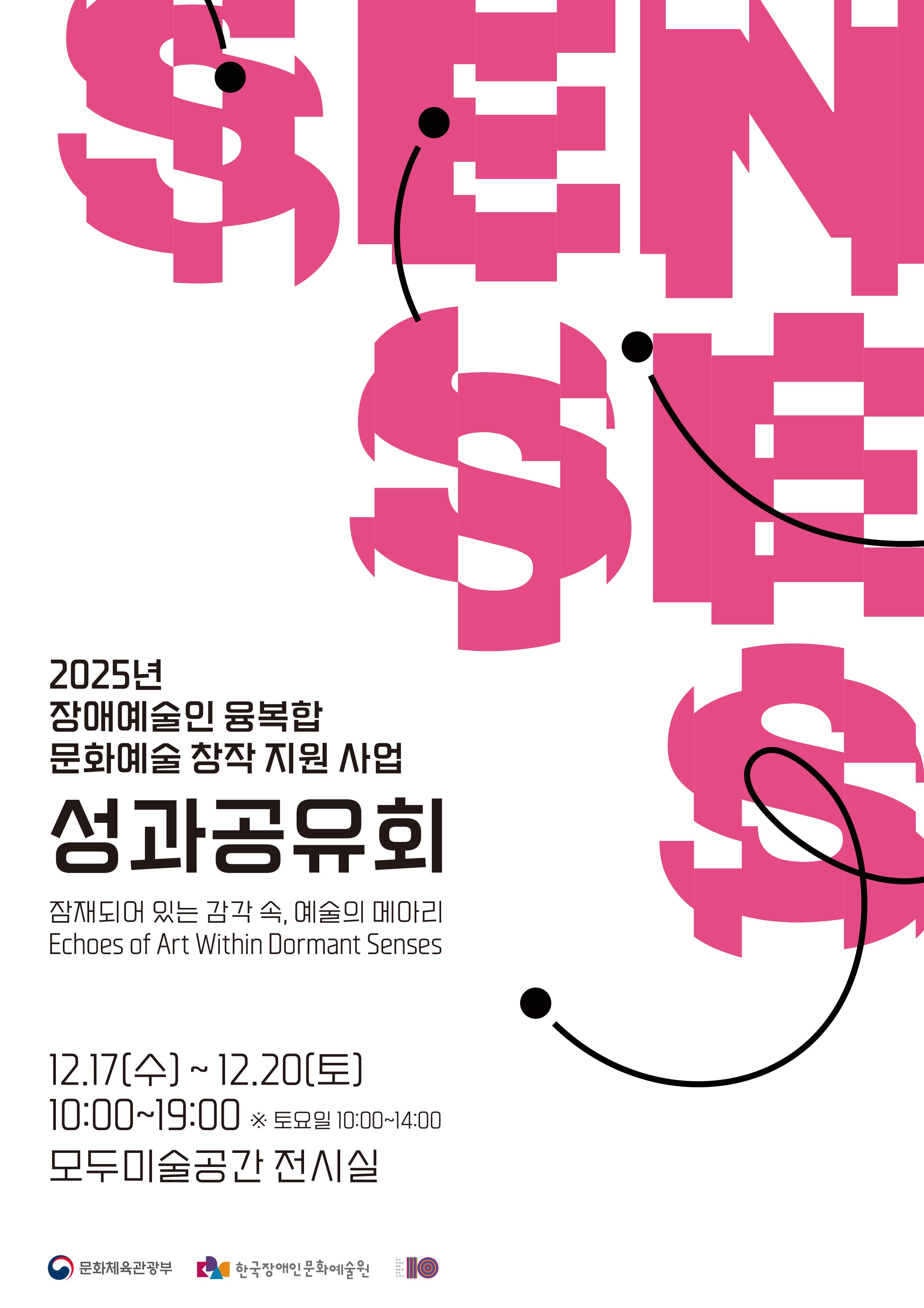 분홍색 ‘SENSE’ 문자 조형이 화면을 가득 채우고, 문자 위로 검은 점과 곡선이 이어져 웃는 얼굴 모양을 만드는 그래픽이 배치된 포스터. 중앙에는 ‘2025년 장애예술인 융복합 문화예술 창작 지원 사업 성과공유회’, 부제 ‘잠재되어 있는 감각 속, 예술의 메아리(Echoes of Art Within Dormant Senses)’가 적혀 있다. 하단에는 전시 일정 2025년 12월 17일~20일, 10:00~19:00(토요일 10:00~14:00), 장소 모두미술공간 전시실 정보가 안내되어 있고, 문화체육관광부·한국장애인문화예술원 등의 로고가 배치되어 있다.