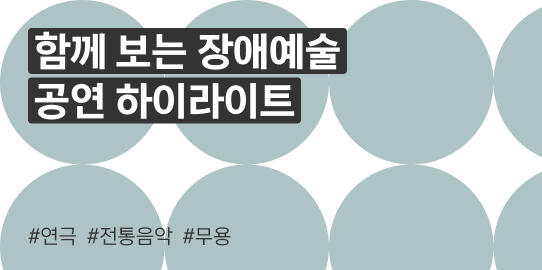 함께 보는 장애예술 공연 하이라이트 #연극 #전통음악 #무용