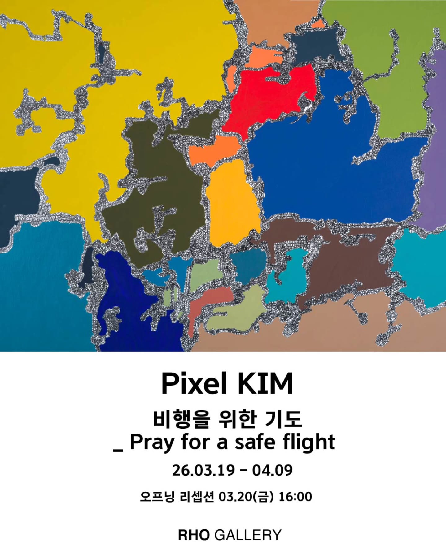 다채로운 색의 추상적 지도 형태 이미지가 상단을 채운 포스터로, 서로 다른 색의 영역들이 유기적으로 이어져 있다. 하단에는 “Pixel KIM 비행을 위한 기도(Pray for a safe flight)” 전시 제목과 함께 2026년 3월 19일부터 4월 9일까지의 일정이 표기되어 있다. 오프닝 리셉션은 3월 20일 금요일 오후 4시이며, 장소는 RHO GALLERY로 안내되어 있다.