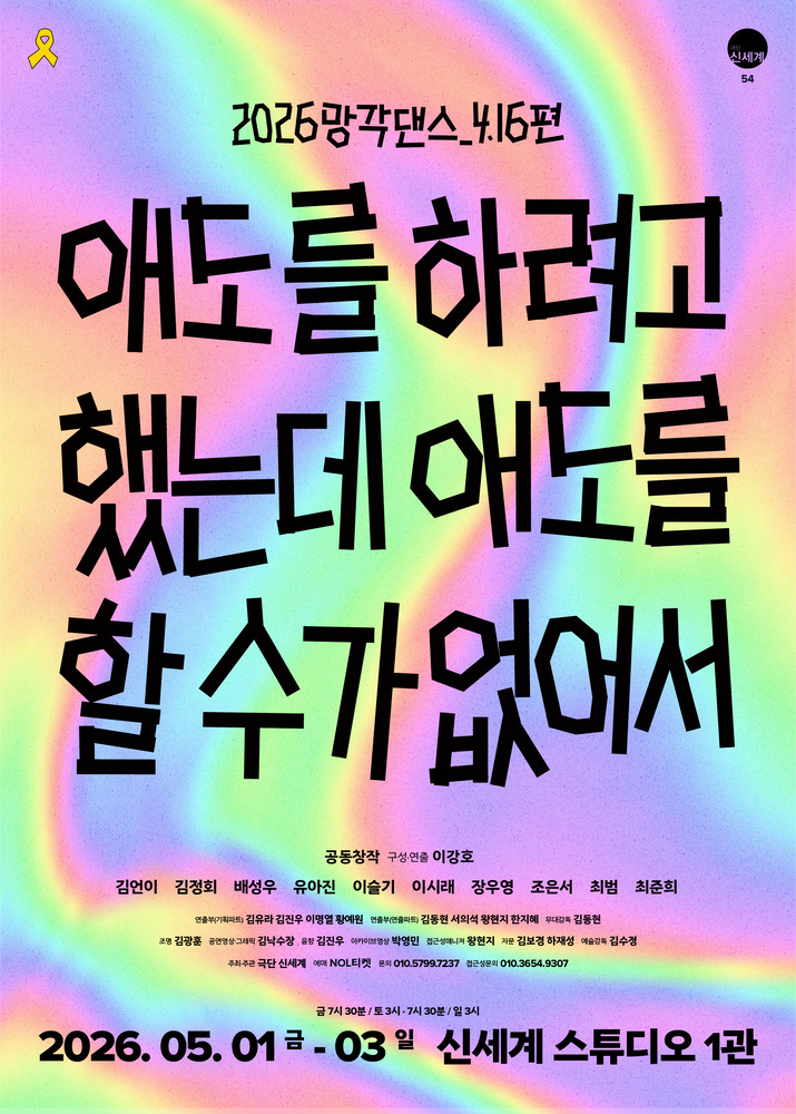 무지개 그라데이션이 퍼진 배경 위에 검은색 손글씨 형태의 큰 타이포그래피가 중심을 이루는 포스터로, 상단에 “2026 망각댄스 416편”, 중앙에는 제목 “애도를 하려고 했는데 애도를 할 수가 없어서”가 크게 배치되어 있다. 상단 한쪽에는 노란 리본 아이콘과 “신세계” 로고가 보이며, 중단에는 “공동창작 / 구성·연출 이강호”와 함께 김연이, 김정희, 배성우, 유아진, 이슬기, 이시래, 장우영, 조은서, 최범, 최준희 등 참여자 이름이 나열되어 있다. 하단에는 공연 일정 “2026.05.01.(금) ~ 05.03.(일)”과 시간 “금 19:30 / 토 15:00, 19:30 / 일 15:00 (총 4회)”가 표시되어 있으며, 장소 “신세계 스튜디오 1관”, 문의 연락처(010-5799-7237 등)와 주최·주관(극단 신세계, 예매 NOL티켓) 정보가 포함되어 있다.