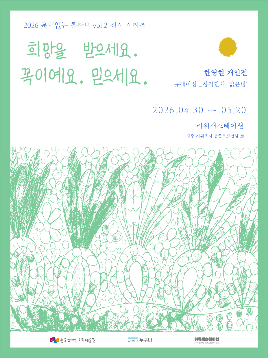 연한 회색 배경에 초록색 테두리가 둘러져 있고, 하단에는 꽃과 식물이 반복된 손그림 스타일 일러스트가 넓게 배치되어 있다. 상단에는 “2026 문턱없는 콜라보 vol.2 전시 시리즈” 문구가 있으며, 중앙에는 손글씨 느낌의 초록색 글씨로 “희망을 받으세요. 꼭이예요. 믿으세요.”라는 문장이 크게 쓰여 있다. 오른쪽에는 “한영현 개인전”, “큐레이션_창작단체 ‘밝은방’” 정보가 있으며, 전시 기간 “2026년 4월 30일~5월 20일”, 장소 “키위스테이션(제주 서귀포시 중정로27번길 28)”이 표기되어 있다. 하단에는 한국장애인문화예술원, 사단법인 누구나, 키위스테이션 로고가 포함되어 있다.