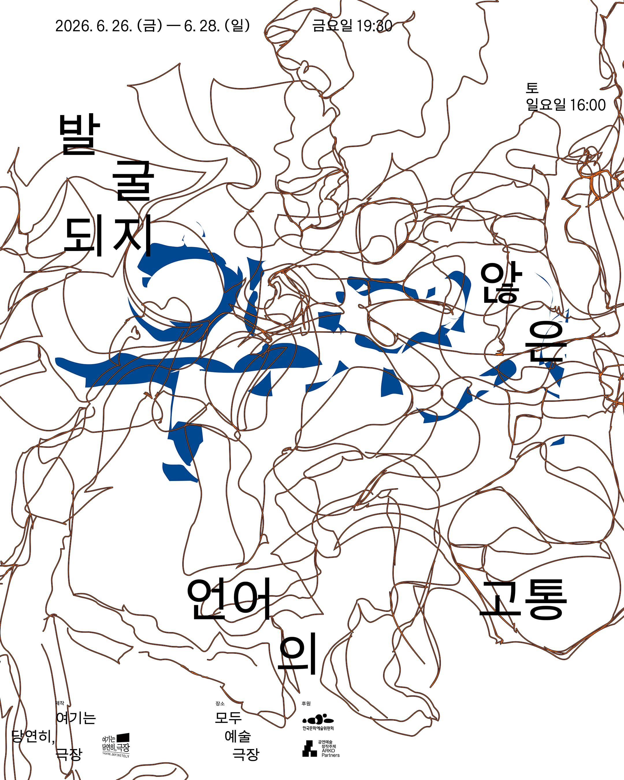 발굴되지 않은 언어의 고통 공연 포스터. 흰색 배경 위에 갈색의 가늘고 복잡한 곡선들이 얽혀 있으며, 중앙에는 푸른색의 추상적인 얼룩 형태가 흩어져 있습니다. 포스터의 각 모서리와 여백에 공연 정보가 텍스트로 배치되어 있습니다.  공연 기간: 2026년 6월 26일 금요일부터 6월 28일 일요일까지  공연 시간: 금요일 19시 30분, 토요일 및 일요일 16시  공연 제목: 발굴되지 않은 언어의 고통  단체 및 장소 정보: 극단 '여기는 당연히, 극장', 공연 장소 '모두예술극장', 후원 '한국문화예술위원회' 로고가 하단에 위치해 있습니다.