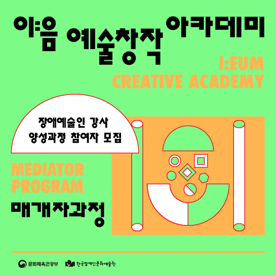 이음 예술창작 아카데미 매개자과정 장애예술인 강사 양성과정 참여자 모집 포스터. 상단에는 '이음 예술창작 아카데미'라는 문구와 영문 'I:EUM CREATIVE ACADEMY'가 적혀 있고, 왼쪽에는 '장애예술인 강사 양성과정 참여자 모집'이라는 문구가 말풍선 안에 들어가 있습니다. 그 아래로 영문 'MEDIATOR PROGRAM'과 한국어 '매개자과정'이 표기되어 있습니다. 우측에는 반원, 사각형, 선 등으로 이루어진 추상적인 주황색 도형 일러스트가 그려져 있으며, 하단에는 문화체육관광부와 한국장애인문화예술원의 로고가 배치되어 있습니다.