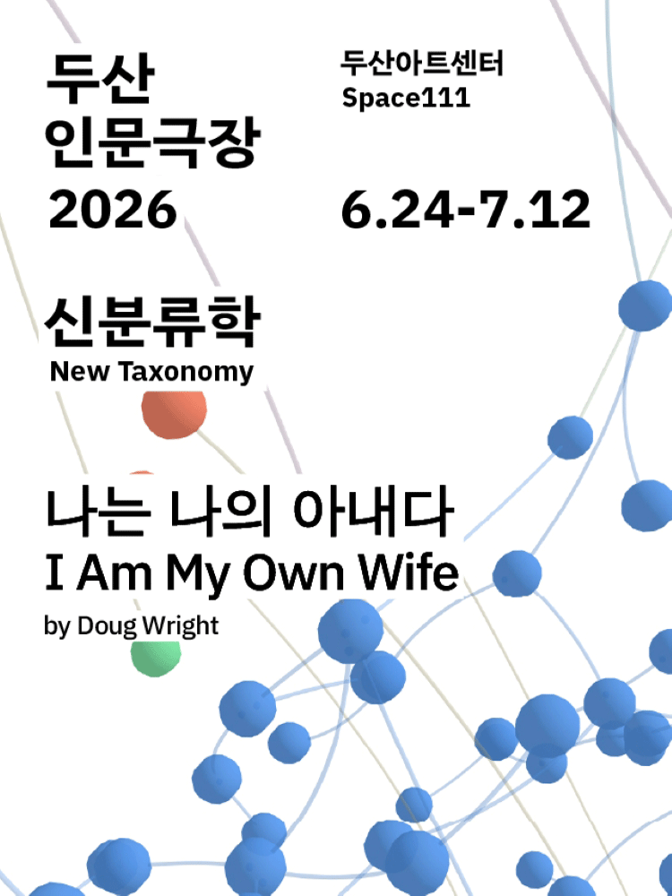 연극 나는 나의 아내다 공연 포스터. 밝은 흰색 배경 위에 분자 구조나 신경망을 연상시키는 파란색 구체와 연결선 그래픽이 화면 하단과 오른쪽을 중심으로 퍼져 있다. 일부 주황색과 초록색 구체가 점처럼 배치되어 있다. 왼쪽 상단에는 ‘두산 인문극장 2026’, 오른쪽 상단에는 ‘두산아트센터 Space111’과 공연 기간 ‘6월 24일–7월 12일’이 적혀 있다. 중앙에는 ‘신분류학’이라는 글씨와 함게 공연 제목 ‘나는 나의 아내다(I Am My Own Wife)’가 크게 배치되어 있으며, 하단에는 원작자 ‘더그 라이트’의 이름이 표기되어 있다. 과학적 분류 체계와 연결망을 연상시키는 그래픽을 통해 정체성과 존재에 대한 탐구를 암시하는 차분하고 현대적인 디자인의 포스터이다.