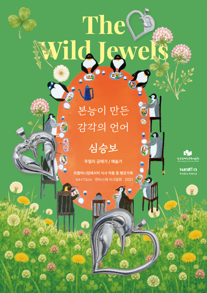 초록색 들판과 꽃밭을 배경으로 한 작품 소개 포스터이다. 가운데에는 주황색 타원형 식탁이 놓여 있고, 식탁 둘레에는 여러 마리 펭귄이 의자에 앉아 식사하거나 차를 마시는 모습이 보인다. 화면 곳곳에는 금속으로 만든 하트 모양 장신구가 크게 배치되어 있다. 가운데에는 ‘본능이 만든 감각의 언어’라는 문구와 함께 심승보가 주얼리 공예가이자 예술가로 소개되어 있다. 작품 정보로는 ‘외할머니집에서의 식사’ 작품 가운데 ‘펭귄가족’, 크기 육십사 곱하기 칠십삼 센티미터, 캔버스에 아크릴화, 이천이십일이라고 적혀 있다. 오른쪽 아래에는 한국장애인문화예술원과 위케이션 이름이 보인다.