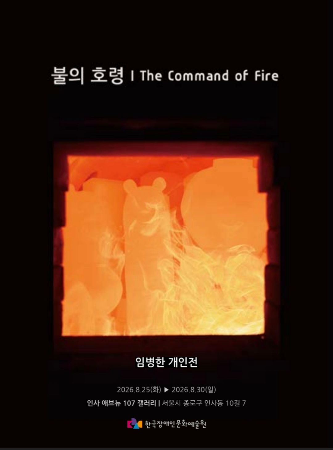 검은 배경 가운데 활활 타오르는 가마와 도자기 실루엣이 보이는 전시 포스터. ‘불의 호령’ 임병한 개인전이 이천이십육년 팔월 이십오일부터 팔월 삼십일까지 인사 애브뉴 백칠 갤러리에서 열린다는 내용이 적혀 있다.