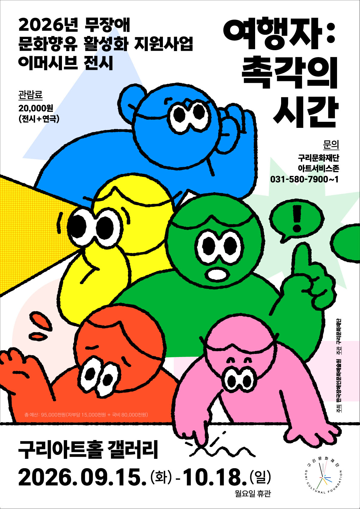 이천이십육년 무장애 문화향유 활성화 지원사업 이미시브 전시 ‘여행자: 촉각의 시간’ 포스터입니다. 구리아트홀 갤러리에서 이천이십육년 구월 십오일부터 시월 십팔일까지 열리며, 월요일은 휴관입니다. 관람료는 전시와 연극을 포함해 이만 원이며, 문의는 구리문화재단 아트서비스존 전화 공삼일에 오팔공에 칠천구백에 일이입니다. 포스터에는 파란색, 노란색, 초록색, 주황색, 분홍색의 캐릭터 다섯 명이 서로 겹쳐 있는 모습이 그려져 있습니다. 총예산은 구천오백만 원이며, 구리문화재단이 주최·주관합니다.