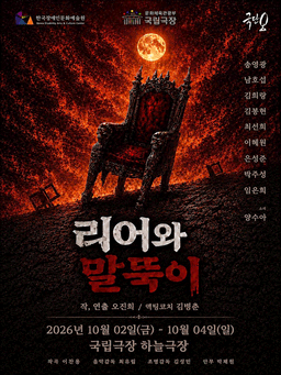 연극 리어와 말뚝이 포스터입니다.
붉은 불길이 감도는 어두운 하늘 아래 황량한 언덕 위에 화려한 왕좌가 놓여 있습니다.
공연 기간은 이천이십육년 시월 이일 금요일부터 시월 사일 일요일까지입니다.
시간은 평일 열아홉 시 삼십 분, 토요일 열다섯 시와 열아홉 시 삼십 분, 일요일 열다섯 시입니다.
장소는 국립극장 하늘극장입니다.