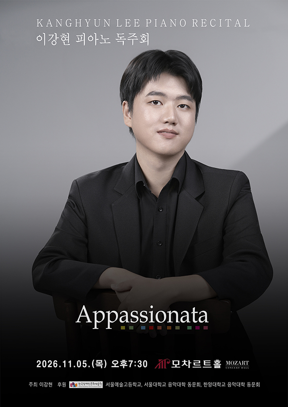 이강현 피아노 독주회 공연 포스터입니다.
중앙에는 검은색 정장을 입고 정면을 바라보며 미소 짓는 이강현의 인물 사진이 들어있습니다.
상단에는 영문과 한글로 강현 리 피아노 리사이틀, 이강현 피아노 독주회라고 적혀 있습니다.
중앙 하단에는 공연 주제인 아파쇼나타 표기와 함께 이천이십육년 일월 오일 목요일 오후 일곱 시 삼십 분 모차르트홀 공연 일정이 적혀 있습니다.
맨 하단에는 주최 이강현, 후원 한국장애인문화예술원, 서울예술고등학교, 서울대학교 음악대학 동문회, 한양대학교 음악대학 동문회가 표기되어 있습니다.