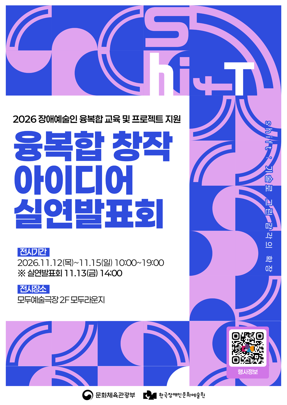 이천이십육 장애예술인 융복합 교육 및 프로젝트 지원 융복합 창작 아이디어 실연발표회 포스터로, 전시 기간은 이천이십육년 십일월 십이일 목요일부터 십일월 십오일 일요일까지 오전 열 시부터 오후 일곱 시까지이며, 실연발표회는 십일월 십삼일 금요일 오후 두 시에 진행되고, 전시 장소는 모두예술극장 이층 모두다운지이며, 파란색과 분홍색의 기하학적 무늬로 장식되어 있고 하단에 행사 정보 큐알 코드와 문화체육관광부 및 한국장애인문화예술원 로고가 있다.
