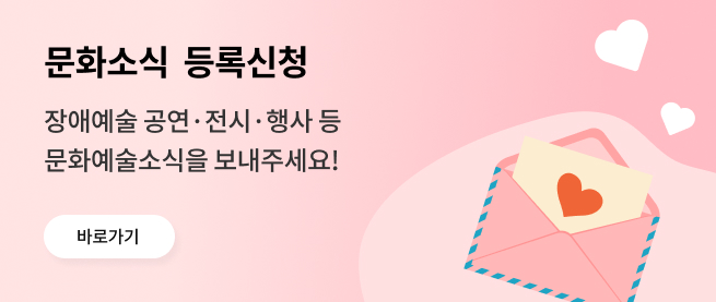 문화소식 등록신청 장애예술 공연·전시·행사 등 문화예술소식을 보내주세요! 바로가기