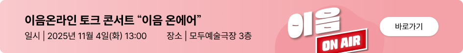 이음온라인 토크 콘서트 “이음 온에어” 일시 | 2025년 11월 4일(화) 13:00 장소 | 모두예술극장 3층 이음 ON AIR 바로가기