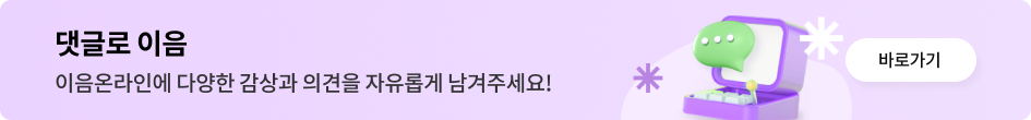 댓글로 이음 이음온라인에 다양한 감상과 의견을 자유롭게 남겨주세요! 바로가기