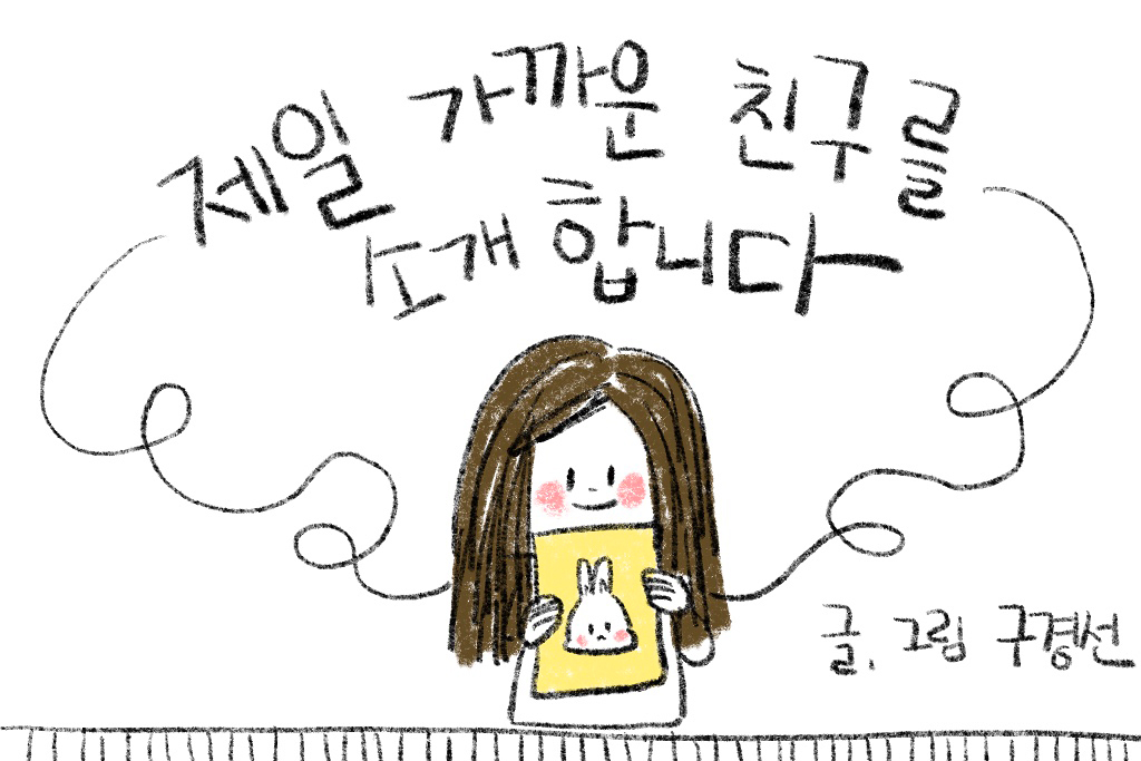 제일 가까운 친구를 소개합니다 | 글·그림 구경선 | 그림: 긴 머리에 발그레한 볼의 소녀가 토끼가 그려진 그림을 들어 보이고 있다. | 감사합니다. 