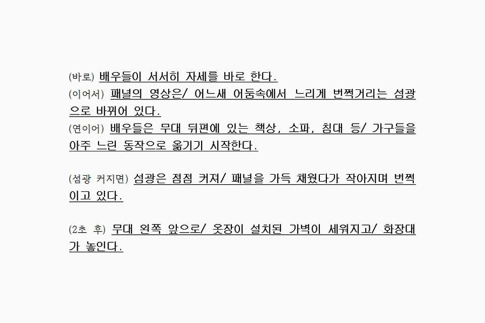 (2초 후) 무대 왼쪽 앞으로/ 옷장이 설치된 가벽이 세워지고/ 화장대가 놓인다. 
            (2초 후) 무대 왼쪽 뒤편에는 싱크대와 냉장고가 있는 주방이 꾸며지고/ 그 앞에는 식탁이 놓인다. 
            (이어서) 옷장과 싱크대 사이로/ 등퇴장을 할 수 있는 통로가 나 있다.