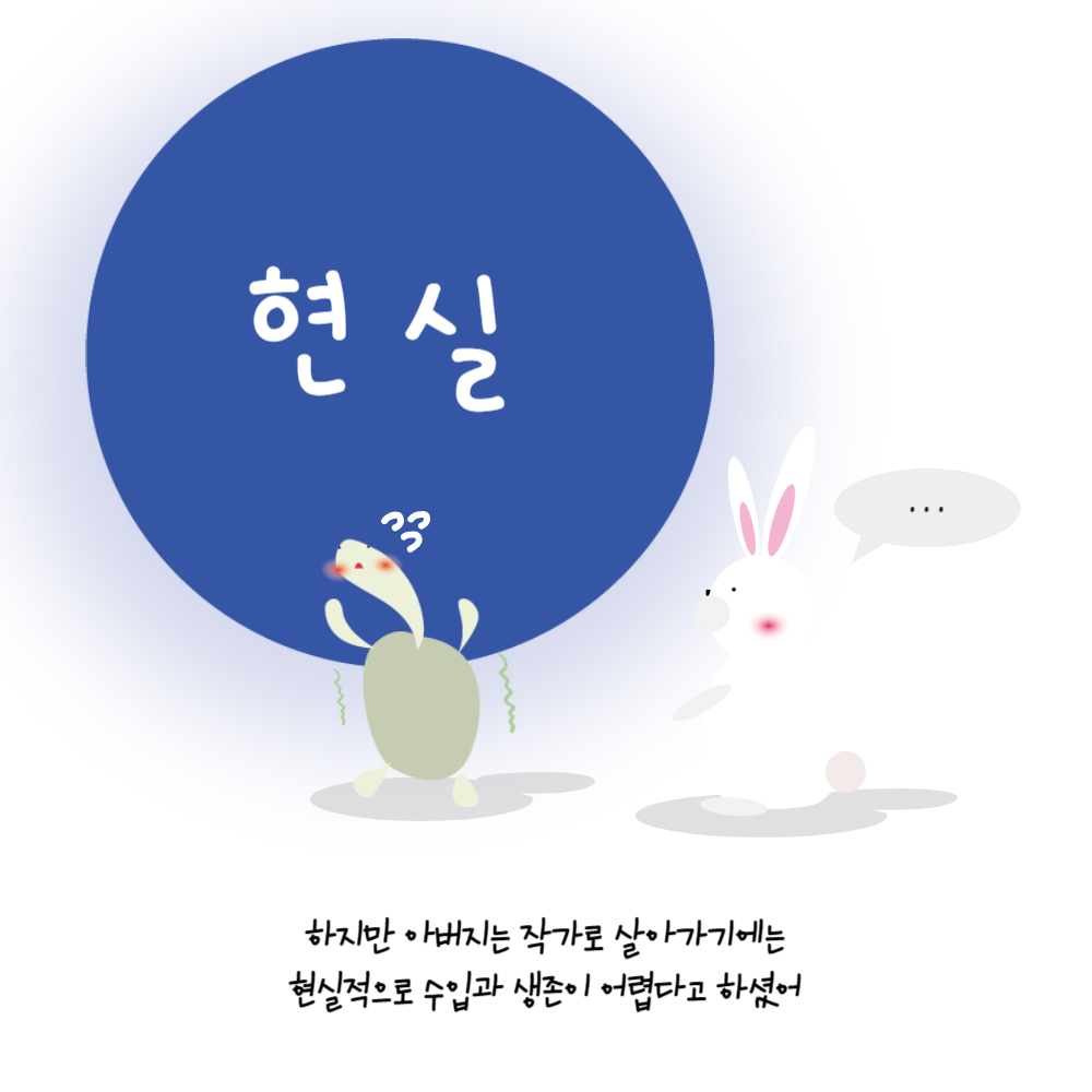 현실 ... 하지만 아버지는 작가로 살아가기에는 현실적으로 수입과 생존이 어렵다고 하셨어 거북이가 “현실”이라고 쓰여 있는 커다란 원을 등에 지고 끙끙대고 있다. 옆에서 토끼가 그 모습을 지켜보고 있다.