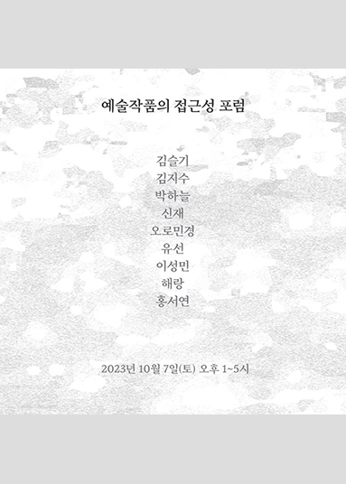 예술작품의 접근성 포럼 김슬기 김지수 박하늘 신재 오로민경 유선 이성민 해랑 홍서연 2023년 10월 7일(토) 오후 1~5시
