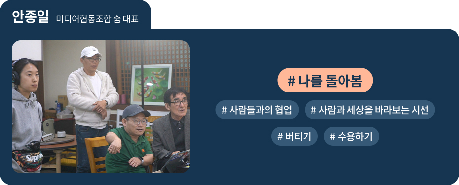 
	안종일 미디어협동조합 숨 대표
 #나를 돌아봄   #사람들과의 협업 
 #사람과 세상을 바라보는 시선 
 #버티기   #수용하기 
