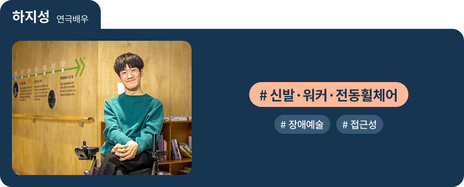 
하지성 연극배우
 #신발·워커·전동휠체어 
 #장애예술   #접근성 
