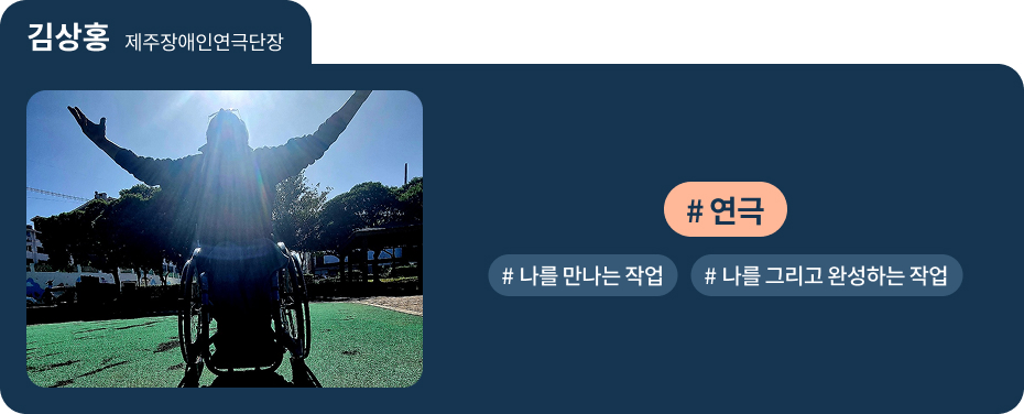 
김상홍 제주장애인연극단장
 #연극 
 #나를 만나는 작업 
 #나를 그리고 완성하는 작업 
