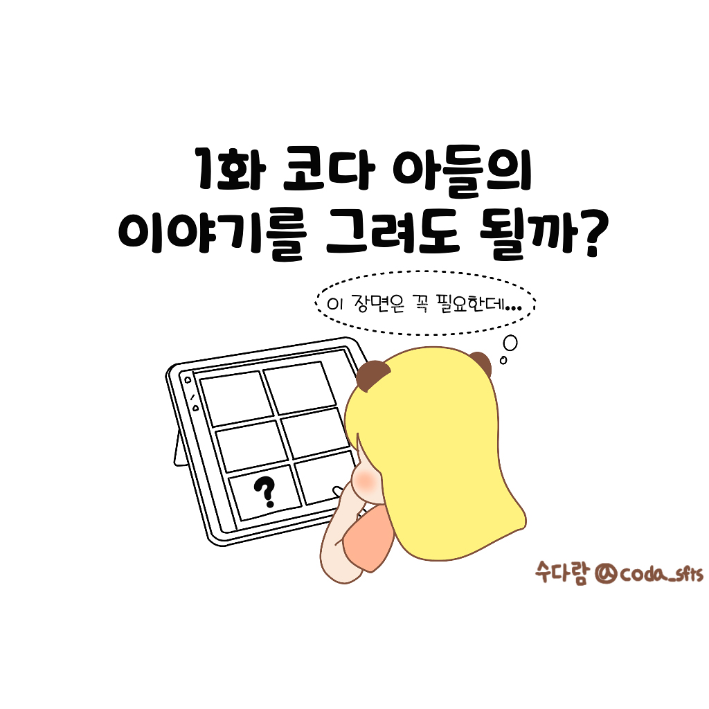 수다람툰 1화.
코다 아들의 이야기를 그려도 될까?

글·그림 수다람

그림설명: 수다람이 손으로 뺨을 괸 채 6칸으로 된 콘티 화면을 바라보며 고민스러운 표정을 짓고 있다. 콘티 한 칸에는 물음표가 그려져 있다.