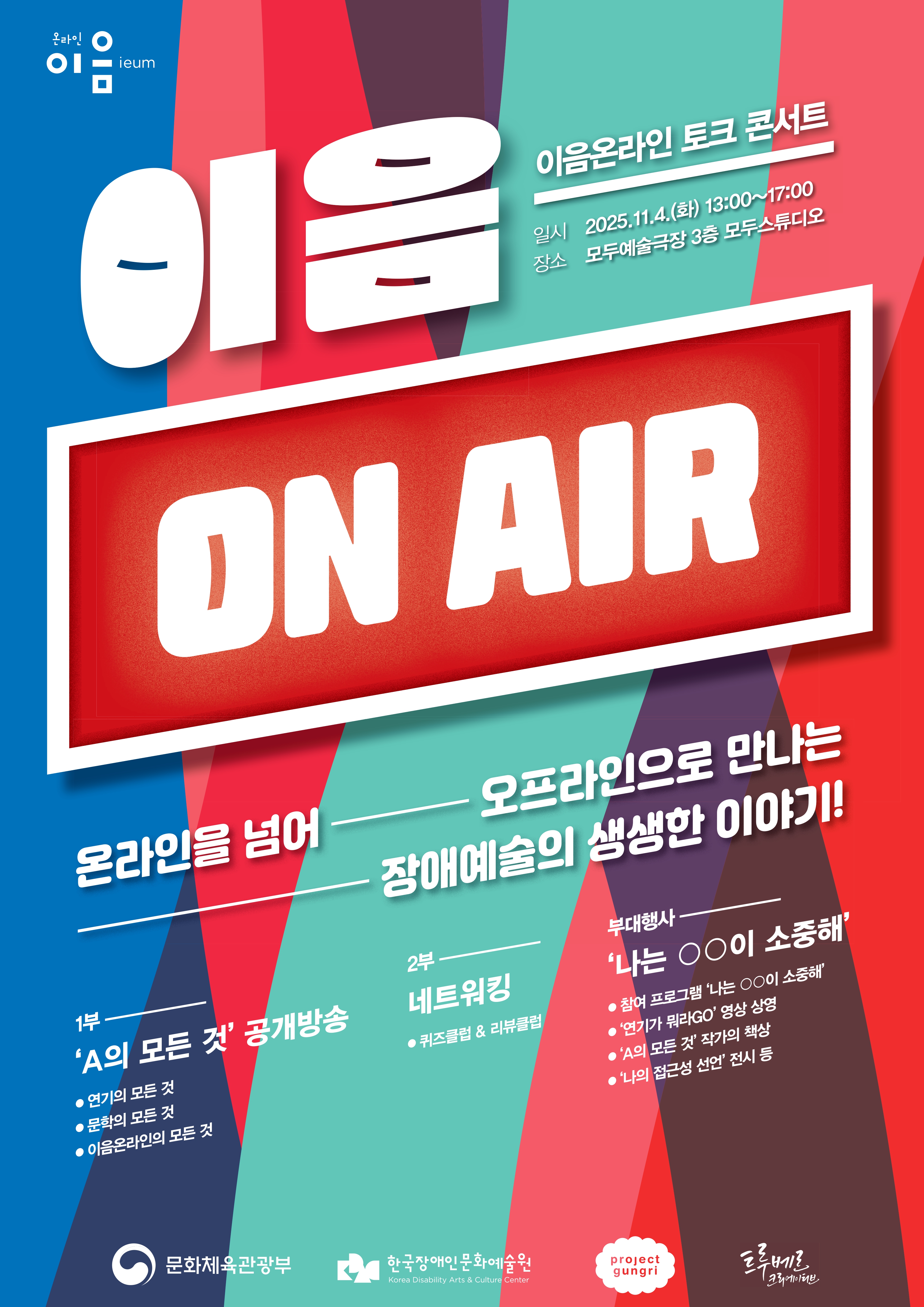 이음온라인 참여자들의 오프라인 교류와 네트워킹을 위한 자리에 여러분을 초대합니다!이음온라인이 궁금하시거나 관심 있으셨던 분, 함께 이야기 나누고 싶은 분들의 많은 참여 바랍니다.행사 안내일시: 2025년 11월 4일 화요일 13:00~17:00장소: 모두예술극장 3층 모두스튜디오(서울 서대문구 충정로 7 구세군빌딩 (네이버지도))초대 인원: 선착순 30명초대 링크: https://docs.google.com/forms/d/1k3KYTIMyGVWJe_eGDQoHMsAFLElHtcLzOsBT9LFyp0I/viewform?edit_requested=true프로그램1부 A의 모든 것 공개방송 | 14:00~15:55진행_김효진 작가 | 고정게스트_최지인 시인 | A의 특별한 노래_밴드 이지에프엠- A의 특별한 손님① 연기의 모든 것: 이근하(배우), 황철호(배우), 현정희(배우)- A의 특별한 손님② 문학의 모든 것: 김성신(출판평론가), 이선영(소설가), 송섬별(번역가)- A의 특별한 손님③ 이음온라인의 모든 것: 문승현(작가), 오세형(한국장애인문화예술원 극장운영부장), 이진희(장애여성공감 공동대표)2부 네트워킹 | 16:05~16:55진행_이성수 힘빼고컴퍼니 대표, 장근영 작가- 이음온라인에 관한 퀴즈도 풀고, 소소한 선물도 받고!- 이음리뷰클럽이 되어 예술에 관한 이야기를 나누는 시간부대행사 | 13:00~17:00참여 프로그램 ‘나는 OO이 소중해’ | ‘연기가뭐라GO’ 영상 상영  ‘나의 접근성 선언’ 전시 | ‘A의 모든 것’ 작가의 책상문의프로젝트 궁리 (전화: 02-6407-2015 | 이메일: projectgr@daum.net)